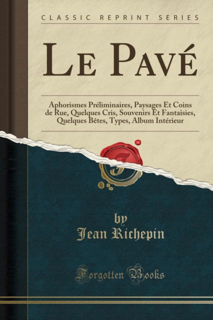 Cover for Jean Richepin · Le Pave : Aphorismes Preliminaires, Paysages Et Coins de Rue, Quelques Cris, Souvenirs Et Fantaisies, Quelques Betes, Types, Album Interieur (Classic Reprint) (Paperback Book) (2018)