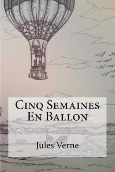 Cinq Semaines En Ballon - Jules Verne - Kirjat - Createspace Independent Publishing Platf - 9781530230679 - torstai 25. helmikuuta 2016