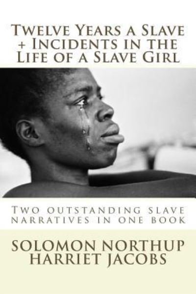 Twelve Years a Slave, Incidents in the Life of a Slave Girl - Solomon Northup - Books - CreateSpace Independent Publishing Platf - 9781530904679 - April 6, 2016