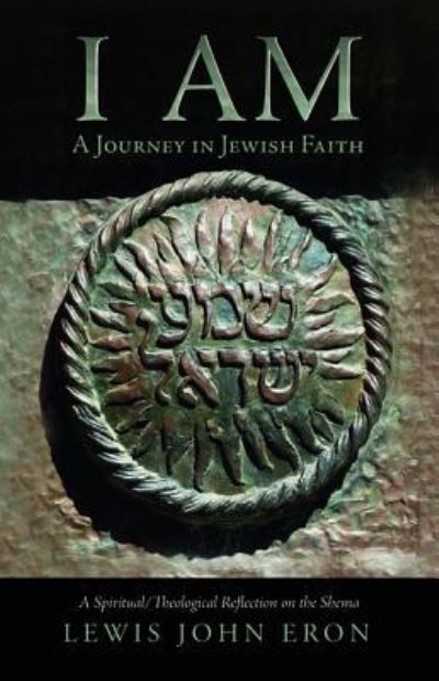 Cover for Lewis John Eron · I Am: A Journey in Jewish Faith: A Spiritual / Theological Reflection on the Shema (Paperback Book) (2018)