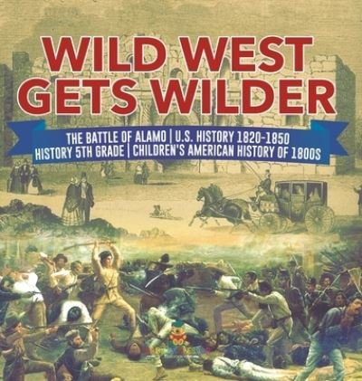 Cover for Baby Professor · Wild West Gets Wilder The Battle of Alamo U.S. History 1820-1850 History 5th Grade Children's American History of 1800s (Inbunden Bok) (2021)