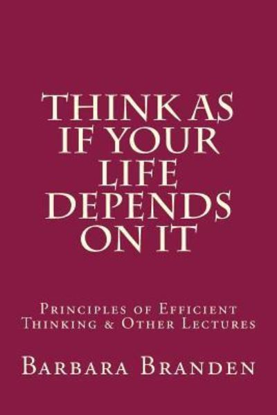 Cover for Barbara Branden · Think as if Your Life Depends on It : Principles of Efficient Thinking and Other Lectures (Paperback Book) (2017)