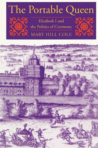 Cover for Mary Hill Cole · The Portable Queen: Elizabeth I and the Politics of Ceremony - Massachusetts Studies in Early Modern Culture (Taschenbuch) [Reprint edition] (2011)