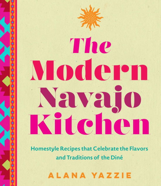 Alana Yazzie · The Modern Navajo Kitchen: Homestyle Recipes that Celebrate the Flavors and Traditions of the Dine (Inbunden Bok) (2024)