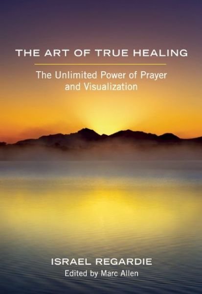 Cover for Israel Regardie · The Art of True Healing: The Unlimited Power of Prayer and Visualization (Paperback Bog) (2013)