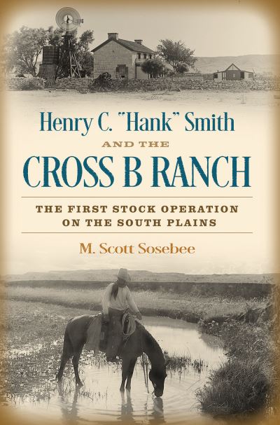 Cover for Morgan Scott Sosebee · Henry C. &quot;Hank&quot; Smith and the Cross B Ranch: The First Stock Operation on the South Plains - Nancy and Ted Paup Ranching Heritage Series (Hardcover Book) (2021)