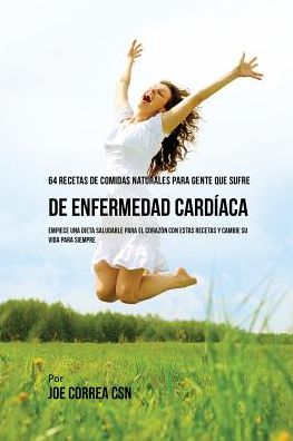 Cover for Joe Correa · 64 Recetas de Comidas Naturales Para Personas Que Sufren De Enfermedad Cardiaca (Paperback Book) (2016)