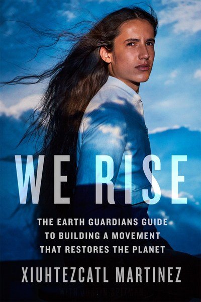 We Rise: The Earth Guardians Guide to Building a Movement that Restores the Planet - Xiuhtezcatl Martinez - Libros - Random House USA Inc - 9781635650679 - 5 de septiembre de 2017