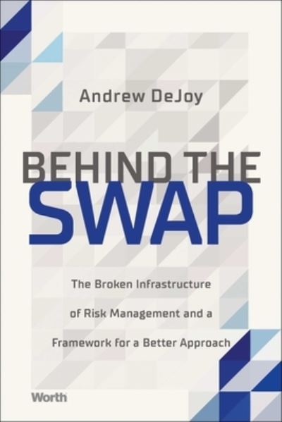 Cover for Andrew DeJoy · Behind the Swap: The Broken Infrastructure of Risk Management and a Framework for a Better Approach (Hardcover Book) (2022)