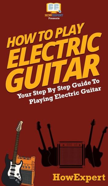 Cover for HowExpert · How To Play Electric Guitar (Hardcover Book) (2020)