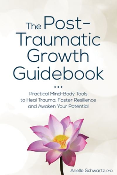 Cover for Arielle Schwartz · The Post-Traumatic Growth Guidebook: Practical Mind-Body Tools to Heal Trauma, Foster Resilience and Awaken Your Potential (Paperback Book) (2020)