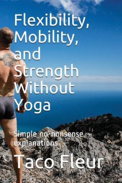 Flexibility, Mobility, and Strength Without Yoga - Taco Fleur - Książki - Independently Published - 9781717929679 - 26 lipca 2018