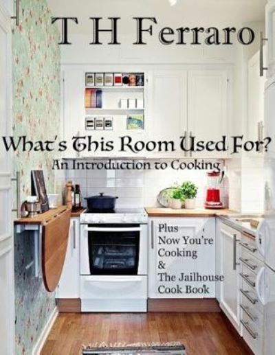 What's This Room Used For? : An Introduction to Cooking for the Beginner - T H Ferraro - Bøger - Independently published - 9781726839679 - 30. oktober 2018