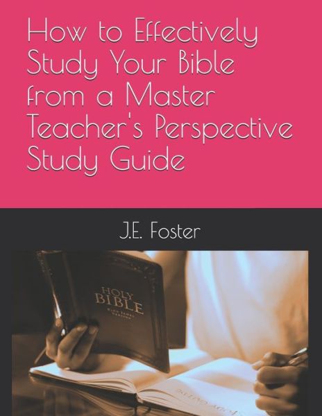 Cover for J E Foster · How to Effectively Study Your Bible from a Master Teacher's Perspective-A Study Guide (Paperback Book) (2020)