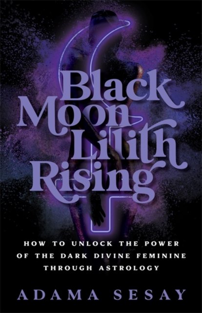Cover for Adama Sesay · Black Moon Lilith Rising: How to Unlock the Power of the Dark Divine Feminine Through Astrology (Taschenbuch) (2023)