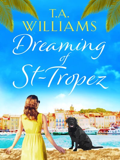 Cover for T.A. Williams · Dreaming of St-Tropez: A heart-warming, feel-good holiday romance set on the Riviera (Paperback Book) (2018)