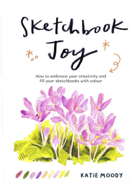 Cover for Katie Moody · Sketchbook Joy: How to embrace your creativity and fill your sketchbooks with colour - Painting (Paperback Book) (2025)