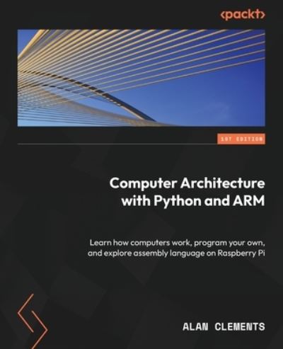 Practical Computer Architecture with Python and ARM - Alan Clements - Books - Packt Publishing, Limited - 9781837636679 - July 31, 2023