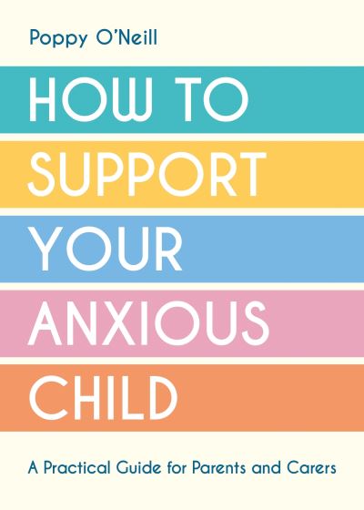 Cover for Poppy O'Neill · How to Support Your Anxious Child: A Practical Guide for Parents and Carers (Paperback Book) (2024)