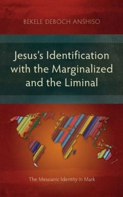 Cover for Bekele Deboch Anshiso · Jesus's Identification with the Marginalized and the Liminal: The Messianic Identity in Mark (Hardcover Book) (2018)