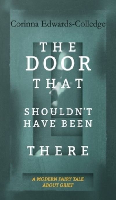 Cover for Corinna Edwards-Colledge · The Door That Shouldn't Have Been There: A Modern Fairy Tale About Grief (Hardcover Book) (2023)