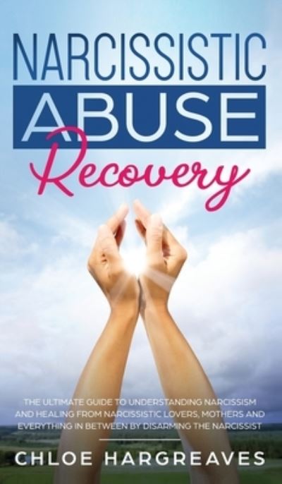 Cover for Chloe Hargreaves · Narcissistic Abuse Recovery The Ultimate Guide to understanding Narcissism and Healing From Narcissistic Lovers, Mothers and everything in between by Disarming the Narcissist (Hardcover Book) (2020)