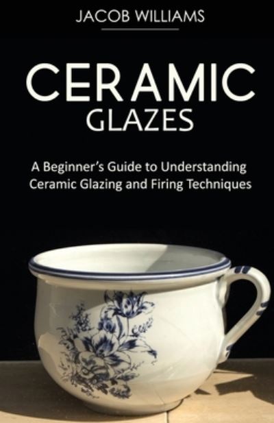 Cover for Jacob Williams · Ceramic Glazes: A Beginner's Guide to Understanding Ceramic Glazing and Firing Techniques (Pocketbok) (2021)