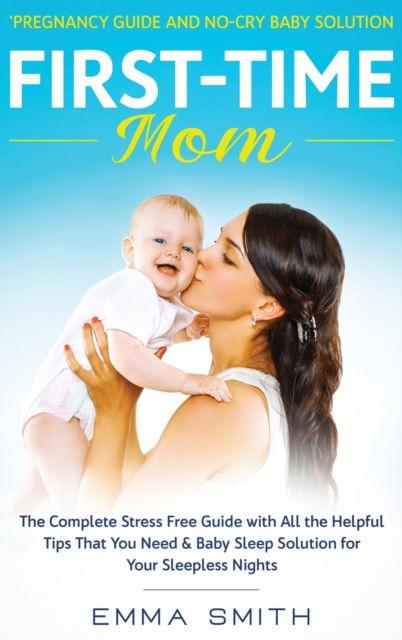 Cover for Emma Smith · First-Time Mom: Pregnancy Guide and No-Cry Baby Solution: The complete stress free guide with all the helpful tips that you need &amp; baby sleep solution for your sleepless nights (Hardcover Book) (2020)