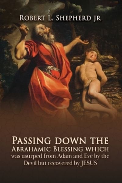 Cover for Shepherd, Robert L., Jr. · Passing down the Abrahamic Blessing Which Was Usurped from Adam and Eve by the Devil but Recovered by Jesus (Book) (2023)