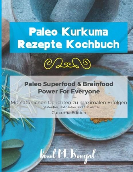 Cover for Pawel M Konefal · Paleo Kurkuma Rezepte Kochbuch - Paleo Superfood &amp; Brainfood Power for Everyone (Paperback Book) (2018)