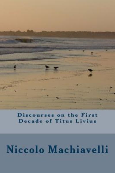 Discourses on the First Decade of Titus Livius - Niccolo Machiavelli - Boeken - Createspace Independent Publishing Platf - 9781986727679 - 29 maart 2018