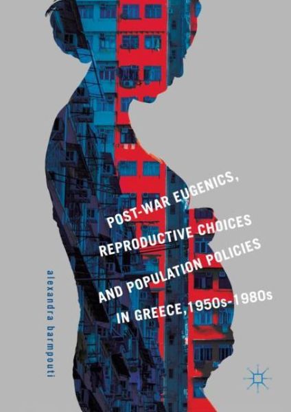 Cover for Alexandra Barmpouti · Post-War Eugenics, Reproductive Choices and Population Policies in Greece, 1950s–1980s (Hardcover Book) [1st ed. 2019 edition] (2019)