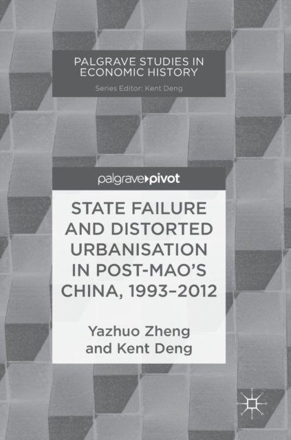 Cover for Yazhuo Zheng · State Failure and Distorted Urbanisation in Post-Mao's China, 1993-2012 - Palgrave Studies in Economic History (Innbunden bok) [1st ed. 2018 edition] (2018)