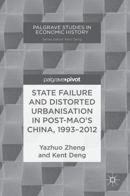 Cover for Yazhuo Zheng · State Failure and Distorted Urbanisation in Post-Mao's China, 1993-2012 - Palgrave Studies in Economic History (Hardcover Book) [1st ed. 2018 edition] (2018)