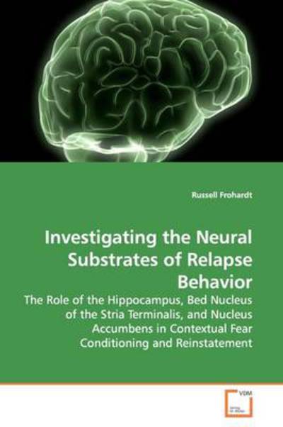 Cover for Russell Frohardt · Investigating the Neural Substrates of Relapse Behavior: the Role of the Hippocampus, Bed Nucleus of the Stria Terminalis, and Nucleus Accumbens in Contextual Fear Conditioning and Reinstatement (Paperback Book) (2009)