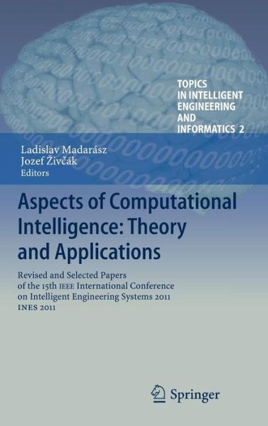 Cover for Ladislav Madar Sz · Aspects of Computational Intelligence: Theory and Applications: Revised and Selected Papers of the 15th IEEE International Conference on Intelligent Engineering Systems 2011, INES 2011 - Topics in Intelligent Engineering and Informatics (Hardcover Book) [2013 edition] (2012)