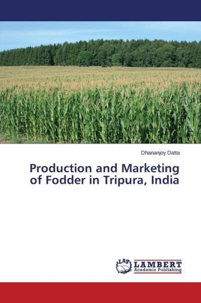 Cover for Datta Dhananjoy · Production and Marketing of Fodder in Tripura, India (Pocketbok) (2015)