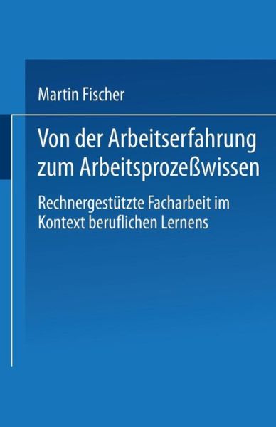 Cover for Martin Fischer · Von Der Arbeitserfahrung Zum Arbeitsprozesswissen: Rechnergestutzte Facharbeit Im Kontext Beruflichen Lernens (Paperback Book) [2000 edition] (2000)