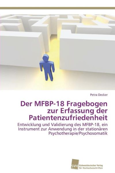 Cover for Petra Decker · Der Mfbp-18 Fragebogen Zur Erfassung Der Patientenzufriedenheit: Entwicklung Und Validierung Des Mfbp-18, Ein Instrument Zur Anwendung in Der Stationären Psychotherapie / Psychosomatik (Paperback Book) [German edition] (2011)