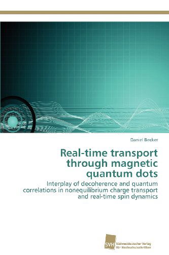 Cover for Daniel Becker · Real-time Transport Through Magnetic Quantum Dots: Interplay of Decoherence and Quantum Correlations in Nonequilibrium Charge Transport and Real-time Spin Dynamics (Paperback Book) (2012)