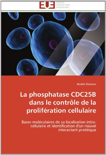 Cover for Noélie Davezac · La Phosphatase Cdc25b Dans Le Contrôle De La Prolifération Cellulaire: Bases Moléculaires De Sa Localisation Intra-cellulaire et Identification D'un Nouvel Interactant Protéique (Paperback Book) [French edition] (2018)