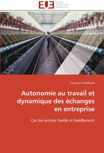 Cover for Sourour El Andoulsi · Autonomie Au Travail et Dynamique Des Échanges en Entreprise: Cas Du Secteur Textile et Habillement (Paperback Book) [French edition] (2018)