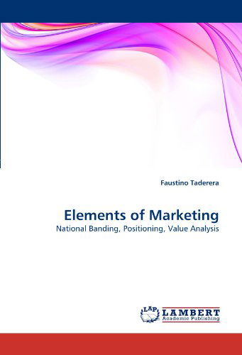 Elements of Marketing: National Banding, Positioning, Value Analysis - Faustino Taderera - Books - LAP LAMBERT Academic Publishing - 9783843350679 - August 31, 2010