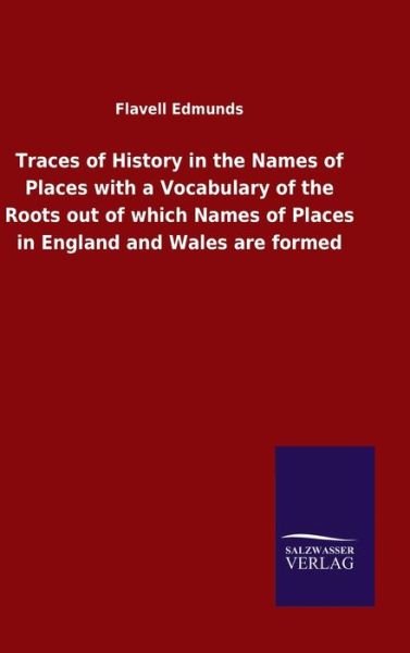 Cover for Flavell Edmunds · Traces of History in the Names of Places with a Vocabulary of the Roots out of which Names of Places in England and Wales are formed (Hardcover Book) (2020)