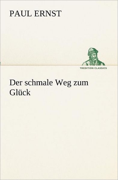 Der Schmale Weg Zum Glück (Tredition Classics) (German Edition) - Paul Ernst - Books - tredition - 9783847237679 - May 4, 2012