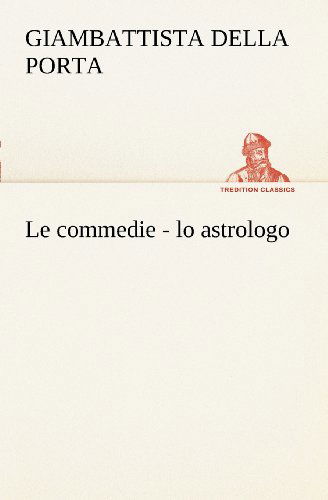 Cover for Giambattista Della Porta · Le Commedie - Lo Astrologo (Tredition Classics) (Italian Edition) (Pocketbok) [Italian edition] (2012)