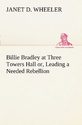 Cover for Janet D. Wheeler · Billie Bradley at Three Towers Hall Or, Leading a Needed Rebellion (Tredition Classics) (Paperback Book) (2012)