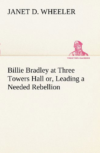 Cover for Janet D. Wheeler · Billie Bradley at Three Towers Hall Or, Leading a Needed Rebellion (Tredition Classics) (Taschenbuch) (2012)