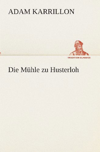 Die Mühle Zu Husterloh (Tredition Classics) (German Edition) - Adam Karrillon - Books - tredition - 9783849530679 - March 7, 2013