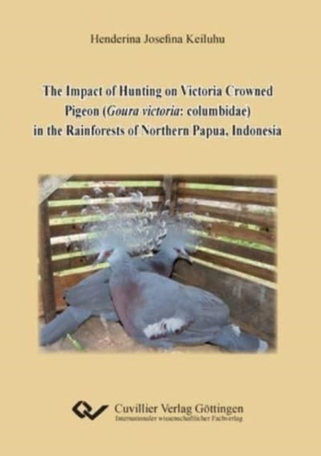 Cover for Henderina Josefina Keiluhu · The Impact of Hunting on Victoria Crowned Pigeon (Goura victoria : columbidae) in the Rainforests of Northern Papua, Indonesia (Paperback Book) (2013)